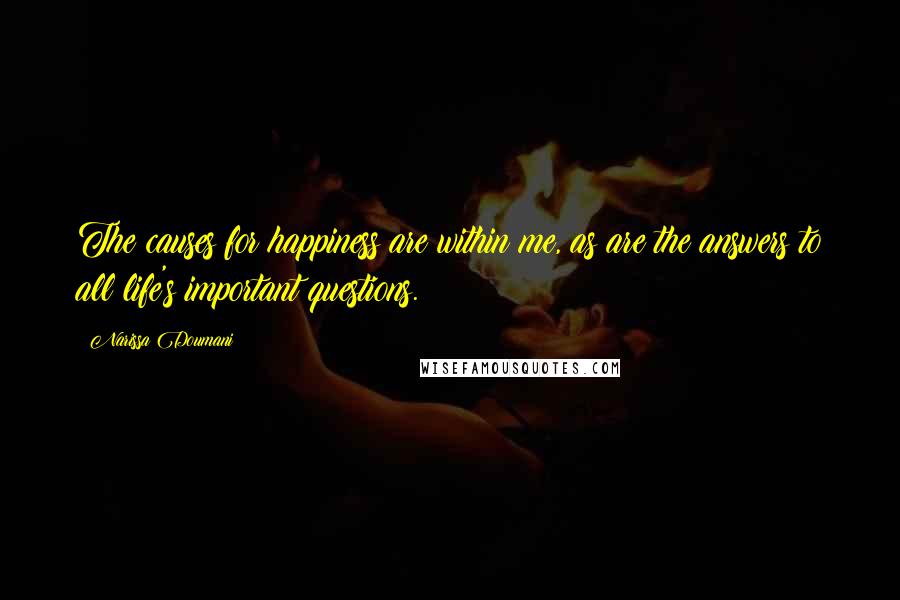 Narissa Doumani Quotes: The causes for happiness are within me, as are the answers to all life's important questions.