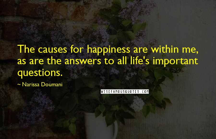 Narissa Doumani Quotes: The causes for happiness are within me, as are the answers to all life's important questions.