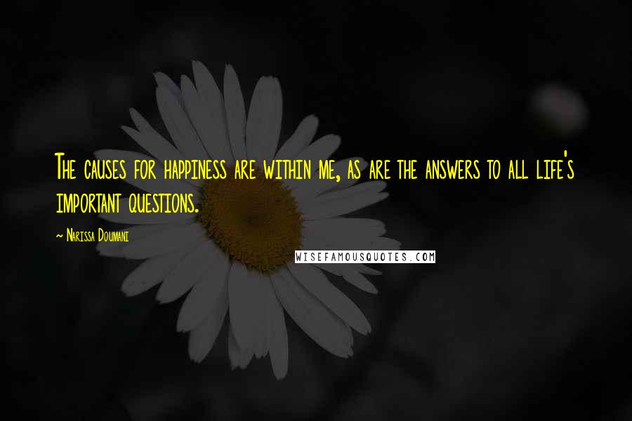 Narissa Doumani Quotes: The causes for happiness are within me, as are the answers to all life's important questions.