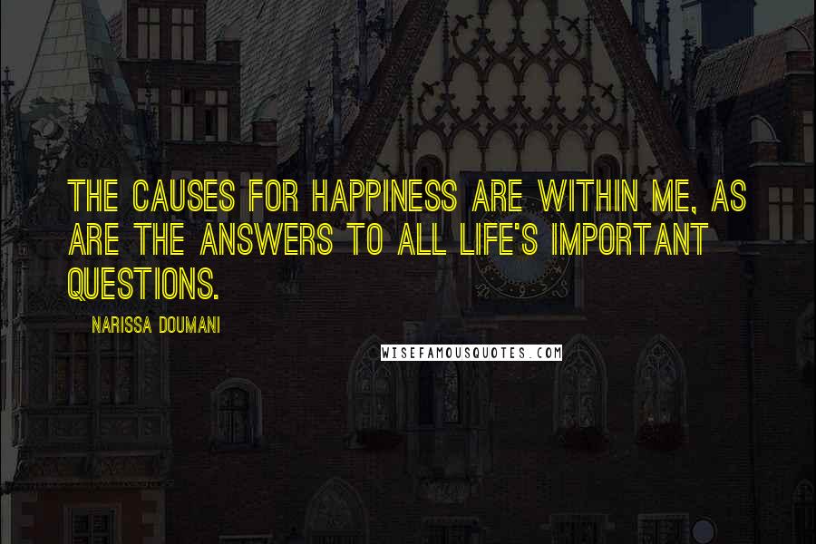 Narissa Doumani Quotes: The causes for happiness are within me, as are the answers to all life's important questions.