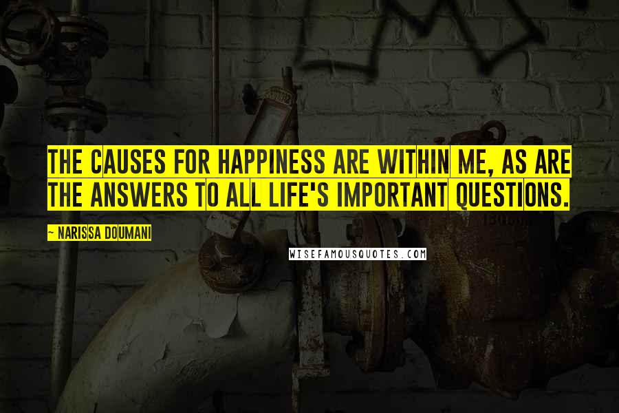 Narissa Doumani Quotes: The causes for happiness are within me, as are the answers to all life's important questions.