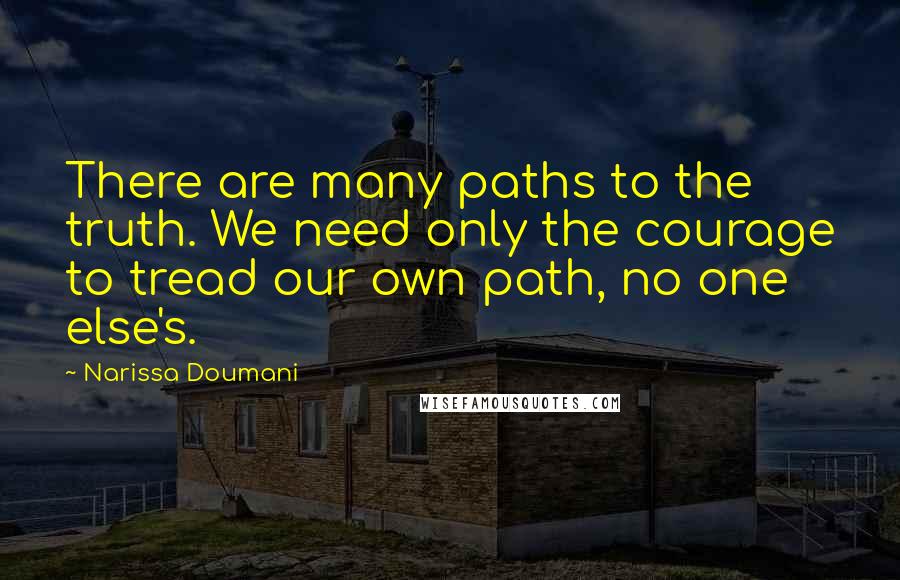 Narissa Doumani Quotes: There are many paths to the truth. We need only the courage to tread our own path, no one else's.