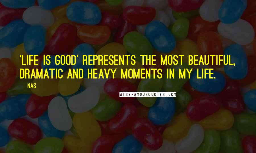 Nas Quotes: 'Life Is Good' represents the most beautiful, dramatic and heavy moments in my life.
