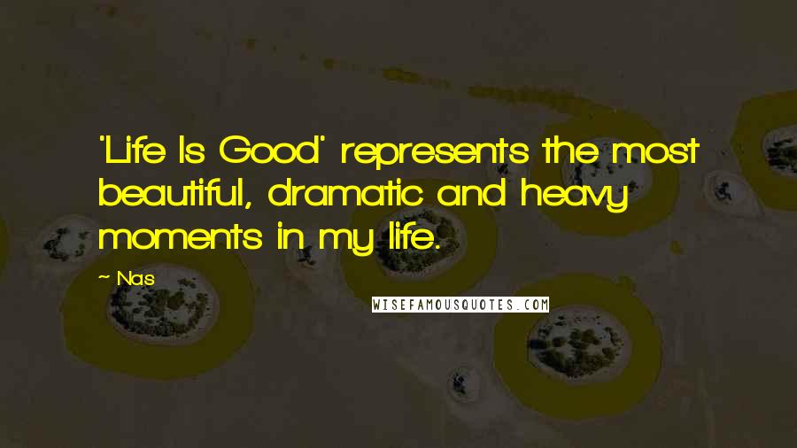 Nas Quotes: 'Life Is Good' represents the most beautiful, dramatic and heavy moments in my life.