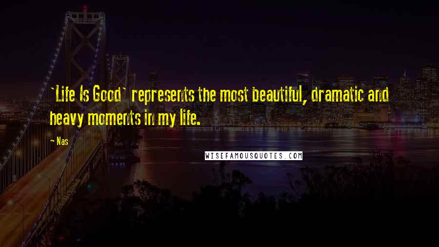 Nas Quotes: 'Life Is Good' represents the most beautiful, dramatic and heavy moments in my life.