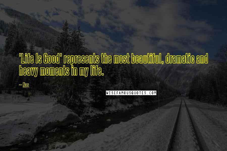 Nas Quotes: 'Life Is Good' represents the most beautiful, dramatic and heavy moments in my life.