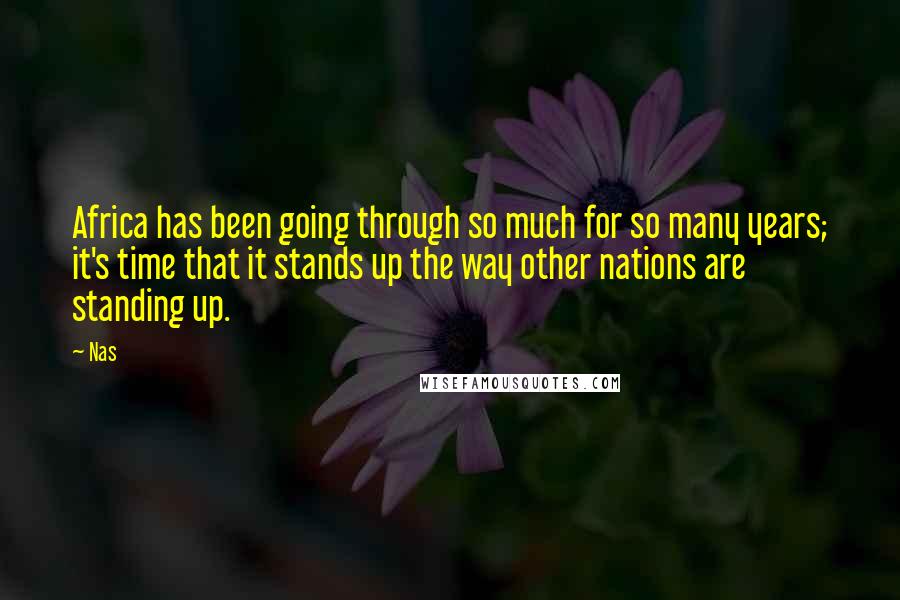 Nas Quotes: Africa has been going through so much for so many years; it's time that it stands up the way other nations are standing up.