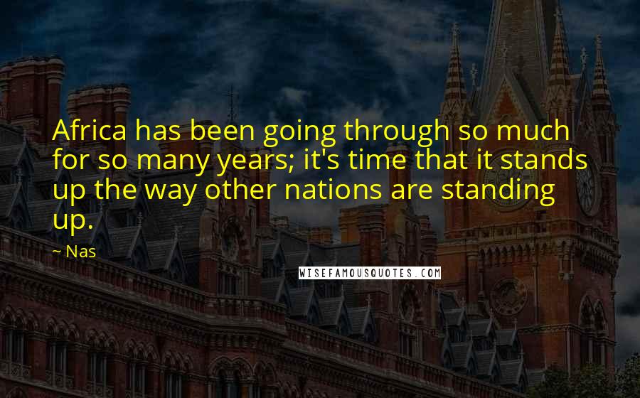 Nas Quotes: Africa has been going through so much for so many years; it's time that it stands up the way other nations are standing up.