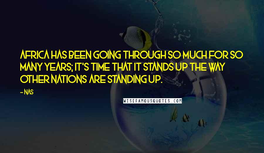 Nas Quotes: Africa has been going through so much for so many years; it's time that it stands up the way other nations are standing up.