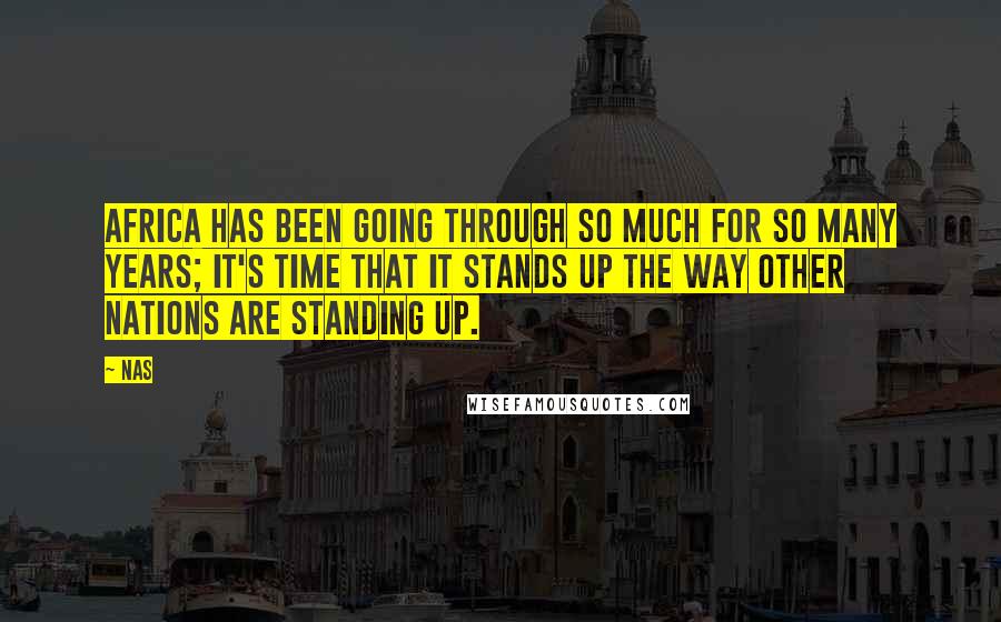 Nas Quotes: Africa has been going through so much for so many years; it's time that it stands up the way other nations are standing up.