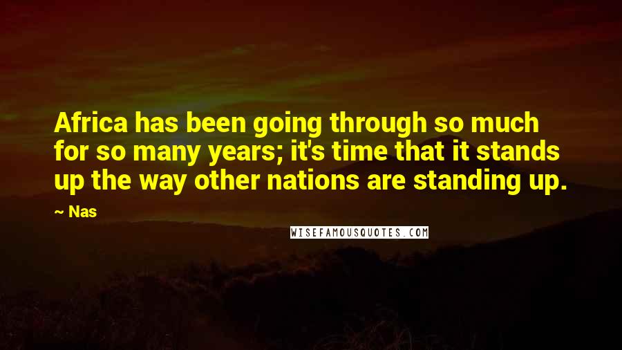 Nas Quotes: Africa has been going through so much for so many years; it's time that it stands up the way other nations are standing up.