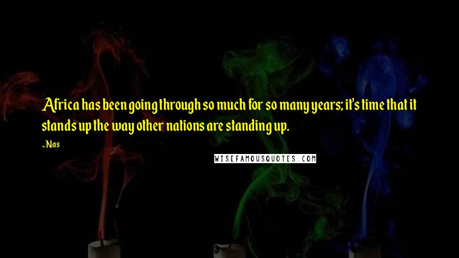 Nas Quotes: Africa has been going through so much for so many years; it's time that it stands up the way other nations are standing up.