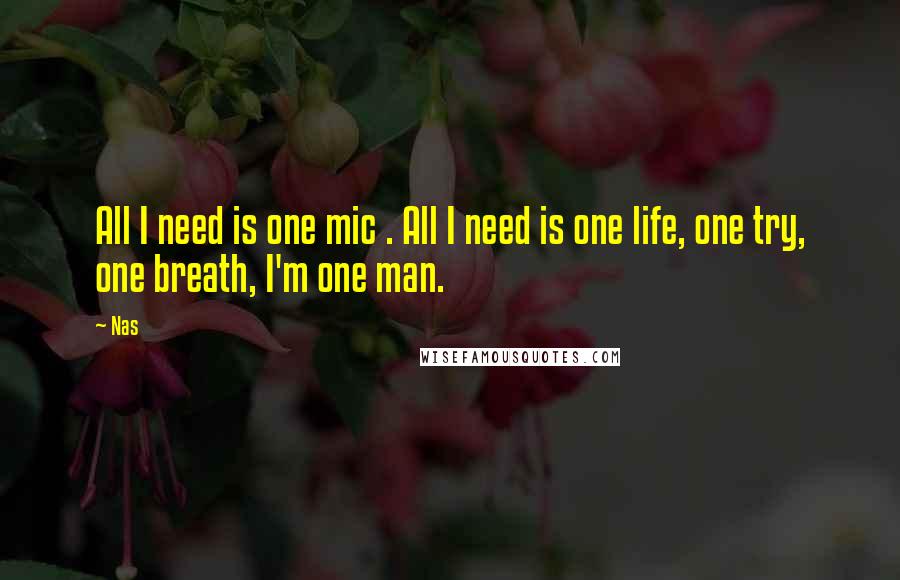 Nas Quotes: All I need is one mic . All I need is one life, one try, one breath, I'm one man.