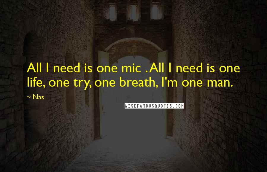 Nas Quotes: All I need is one mic . All I need is one life, one try, one breath, I'm one man.