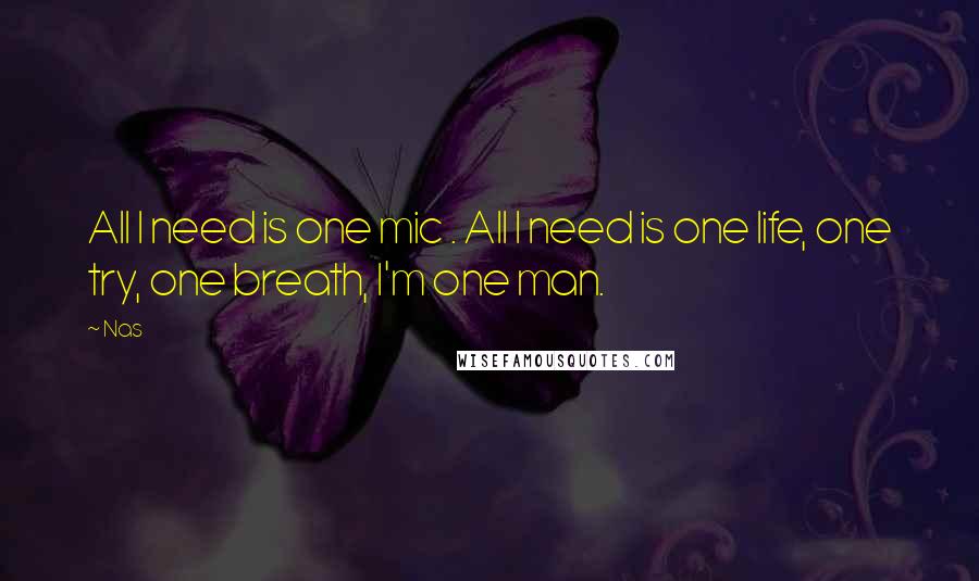 Nas Quotes: All I need is one mic . All I need is one life, one try, one breath, I'm one man.