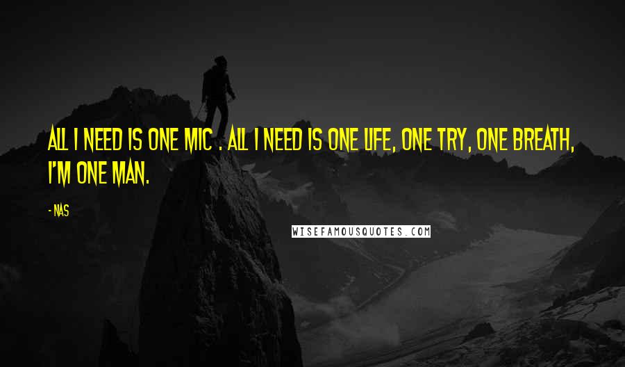 Nas Quotes: All I need is one mic . All I need is one life, one try, one breath, I'm one man.