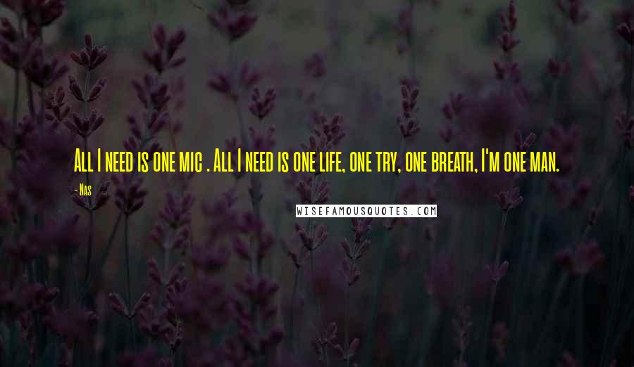 Nas Quotes: All I need is one mic . All I need is one life, one try, one breath, I'm one man.