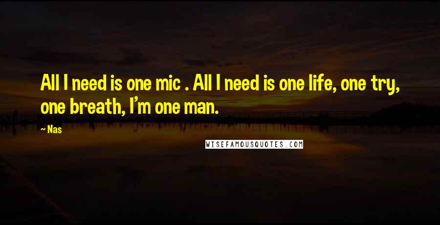 Nas Quotes: All I need is one mic . All I need is one life, one try, one breath, I'm one man.