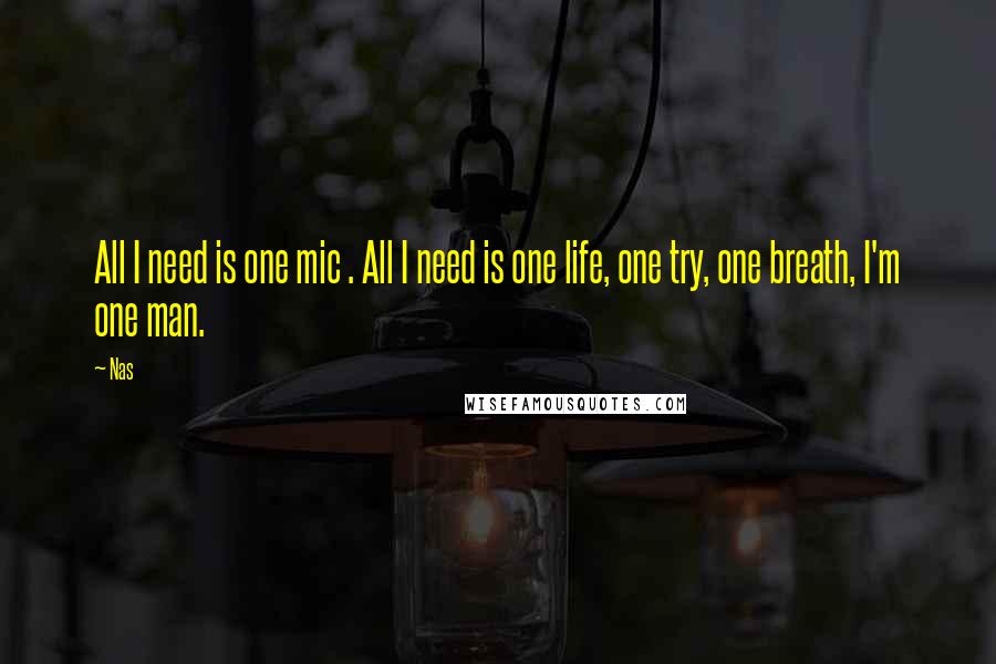 Nas Quotes: All I need is one mic . All I need is one life, one try, one breath, I'm one man.