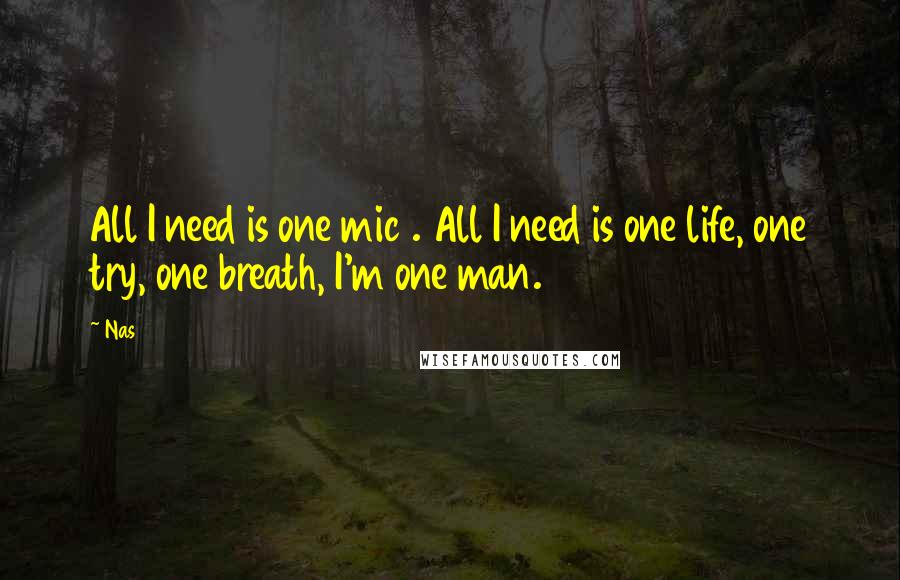 Nas Quotes: All I need is one mic . All I need is one life, one try, one breath, I'm one man.