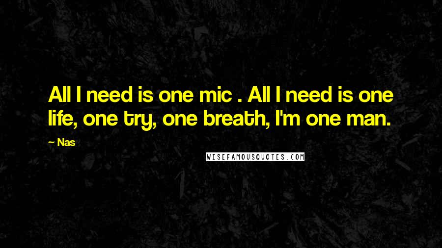 Nas Quotes: All I need is one mic . All I need is one life, one try, one breath, I'm one man.