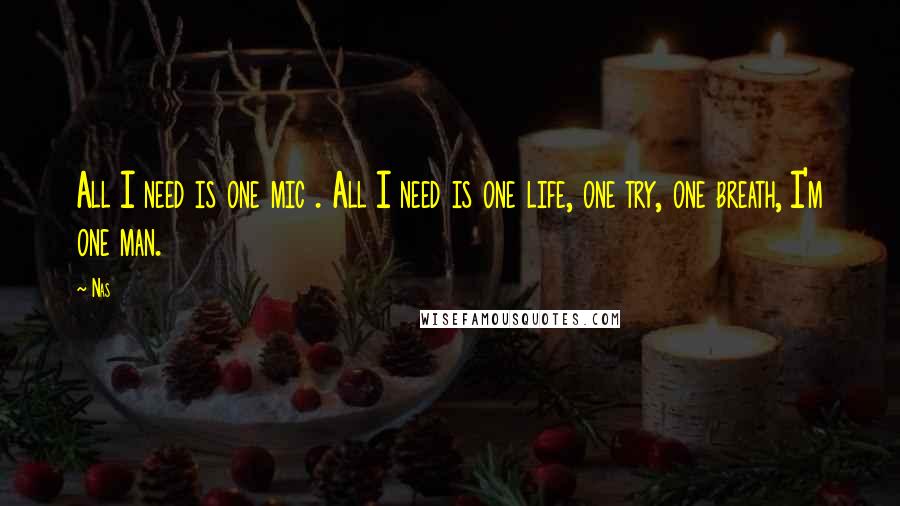 Nas Quotes: All I need is one mic . All I need is one life, one try, one breath, I'm one man.