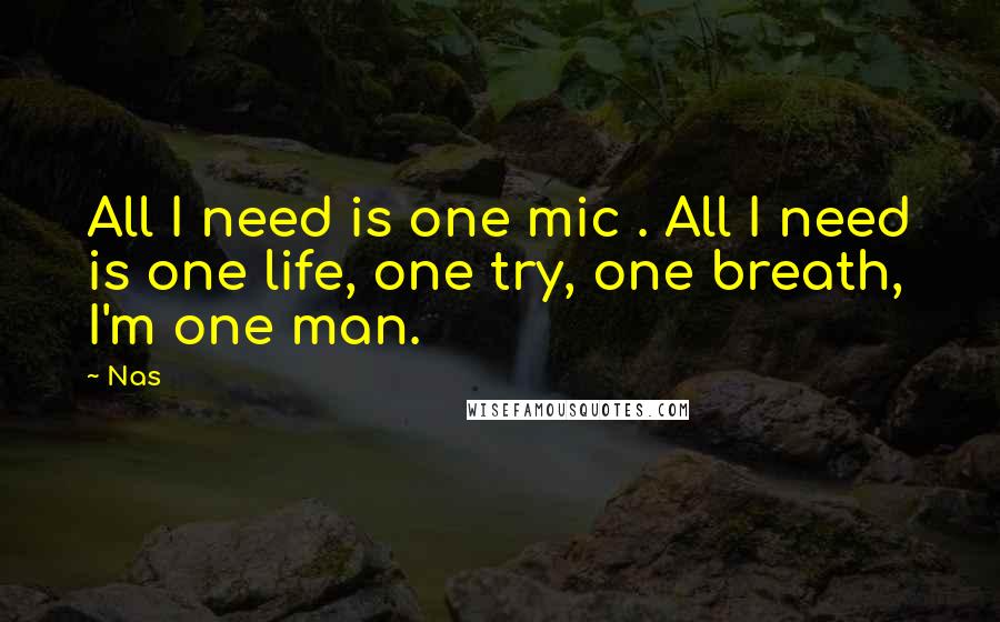 Nas Quotes: All I need is one mic . All I need is one life, one try, one breath, I'm one man.