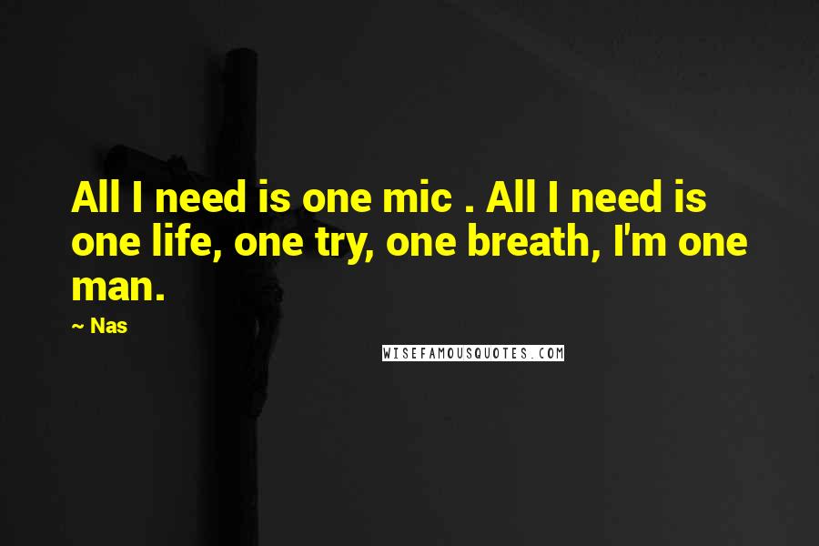 Nas Quotes: All I need is one mic . All I need is one life, one try, one breath, I'm one man.