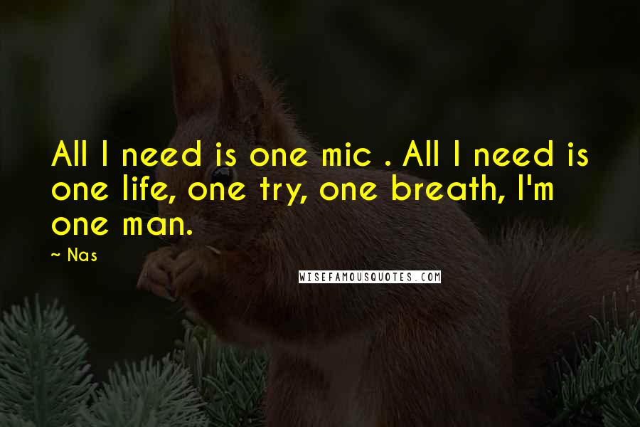 Nas Quotes: All I need is one mic . All I need is one life, one try, one breath, I'm one man.