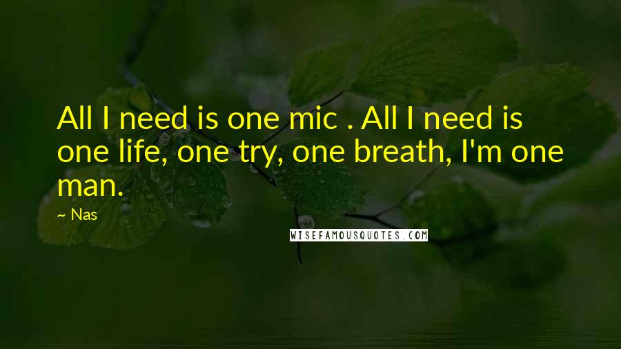 Nas Quotes: All I need is one mic . All I need is one life, one try, one breath, I'm one man.