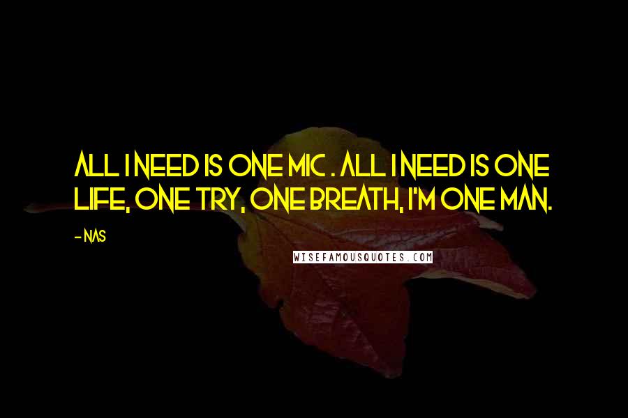 Nas Quotes: All I need is one mic . All I need is one life, one try, one breath, I'm one man.