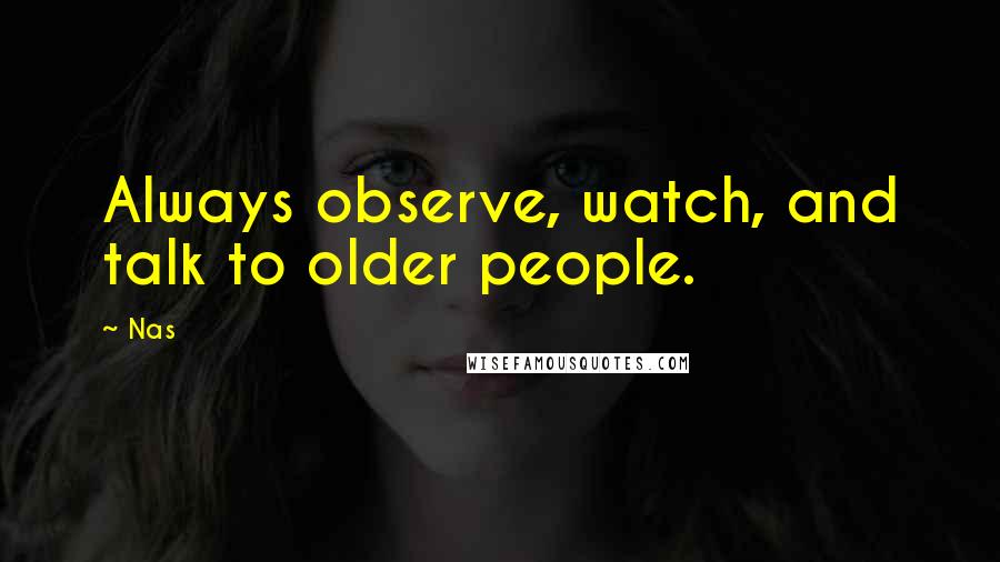 Nas Quotes: Always observe, watch, and talk to older people.