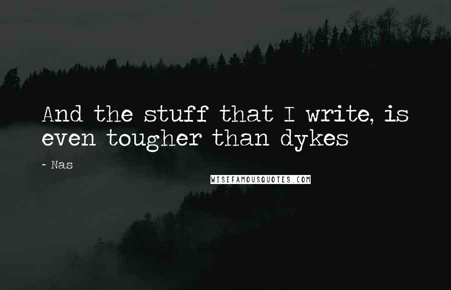 Nas Quotes: And the stuff that I write, is even tougher than dykes