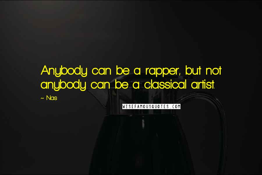 Nas Quotes: Anybody can be a rapper, but not anybody can be a classical artist.