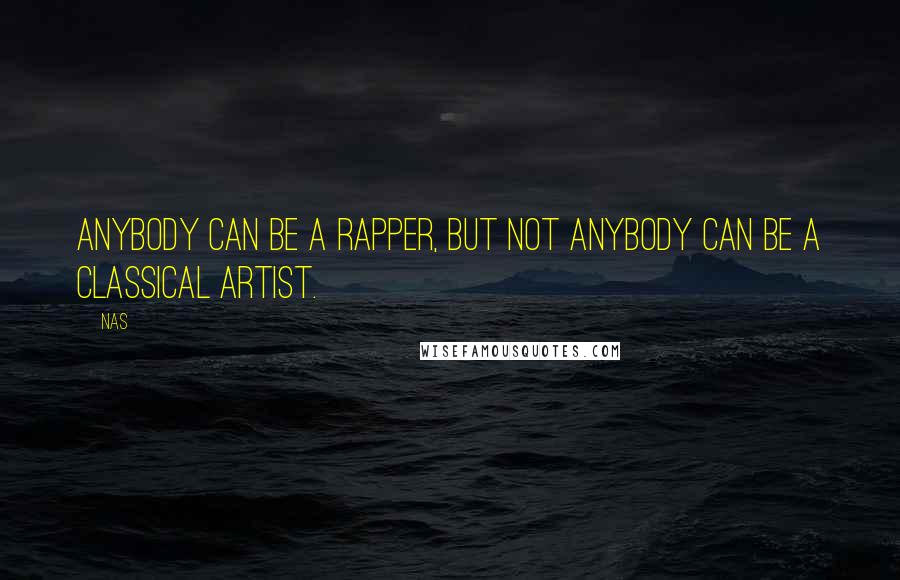 Nas Quotes: Anybody can be a rapper, but not anybody can be a classical artist.