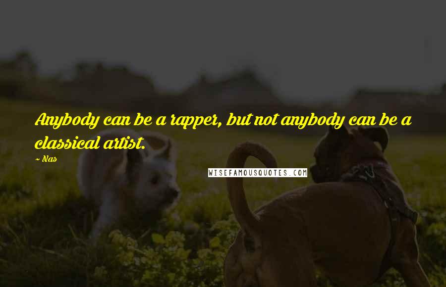 Nas Quotes: Anybody can be a rapper, but not anybody can be a classical artist.