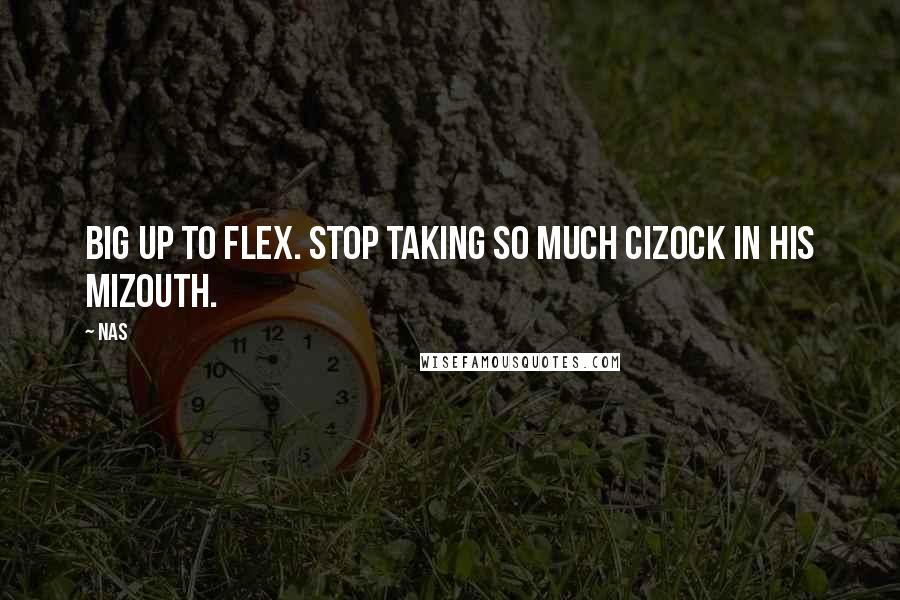 Nas Quotes: Big up to Flex. Stop taking so much cizock in his mizouth.