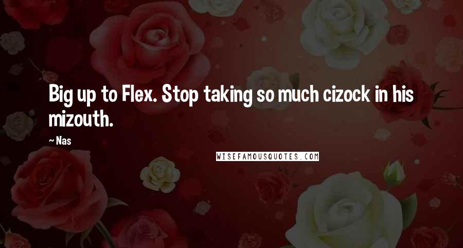 Nas Quotes: Big up to Flex. Stop taking so much cizock in his mizouth.