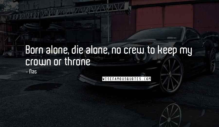 Nas Quotes: Born alone, die alone, no crew to keep my crown or throne