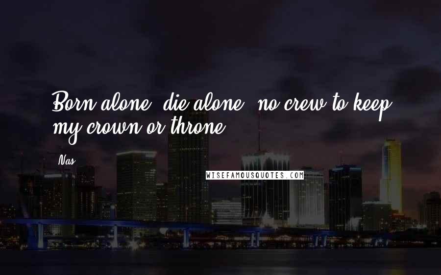 Nas Quotes: Born alone, die alone, no crew to keep my crown or throne