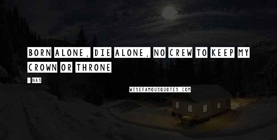 Nas Quotes: Born alone, die alone, no crew to keep my crown or throne