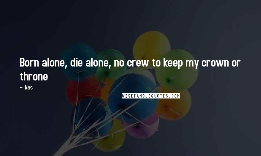 Nas Quotes: Born alone, die alone, no crew to keep my crown or throne