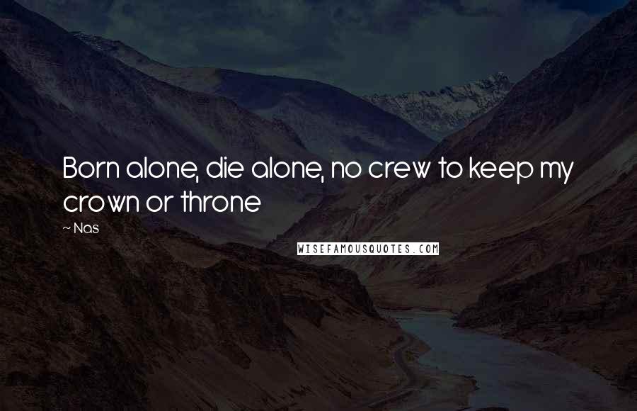 Nas Quotes: Born alone, die alone, no crew to keep my crown or throne