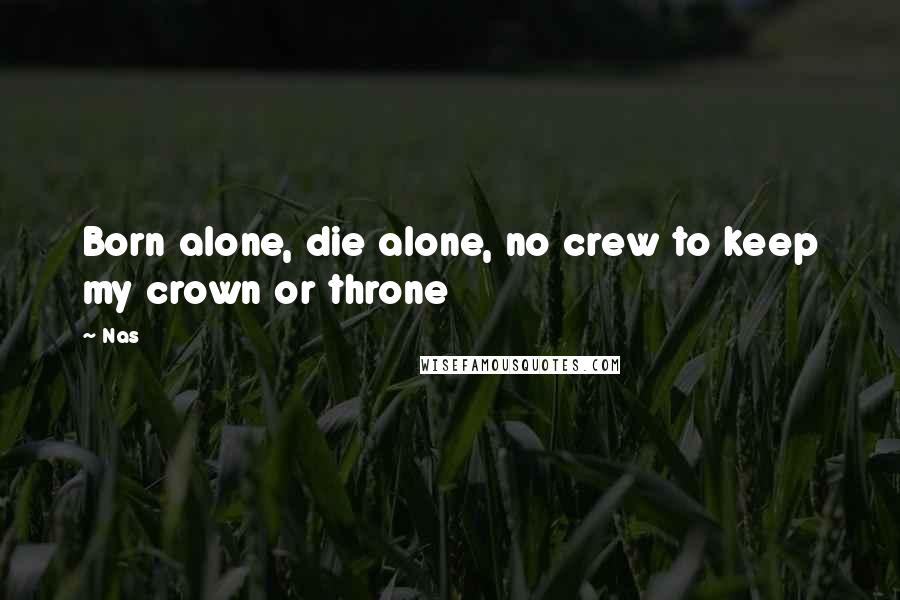 Nas Quotes: Born alone, die alone, no crew to keep my crown or throne