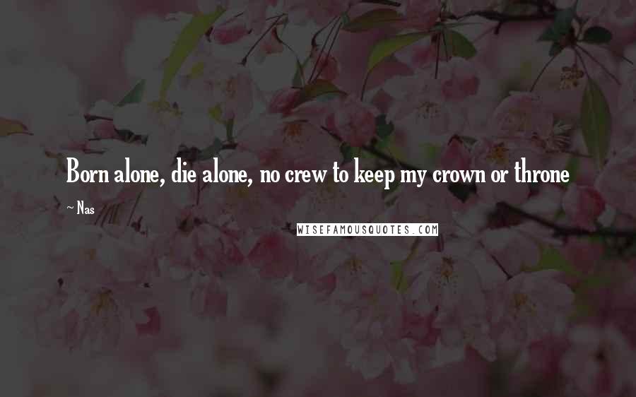 Nas Quotes: Born alone, die alone, no crew to keep my crown or throne