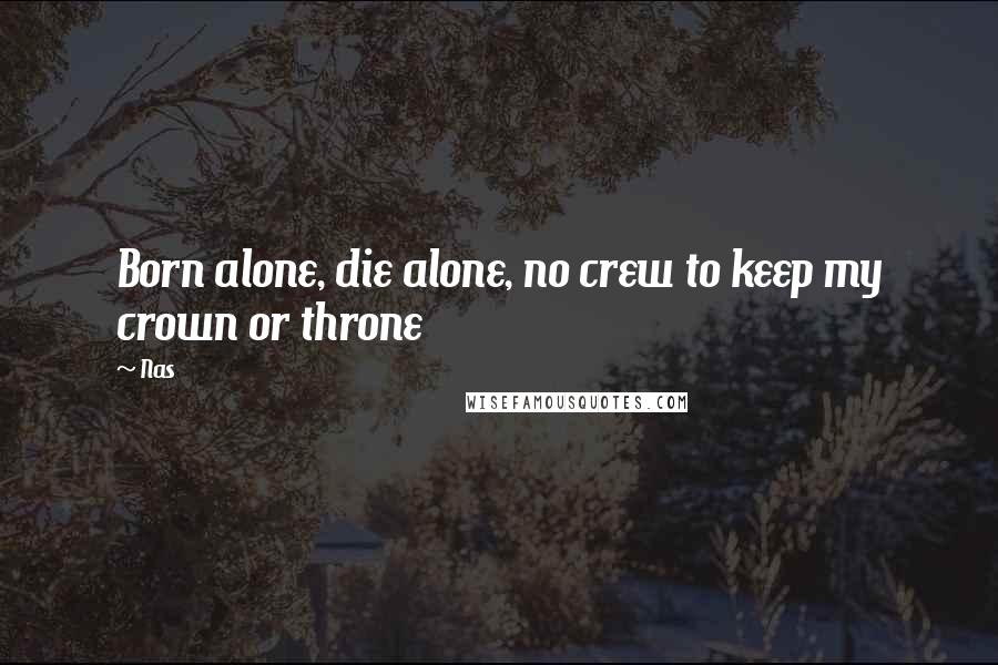 Nas Quotes: Born alone, die alone, no crew to keep my crown or throne