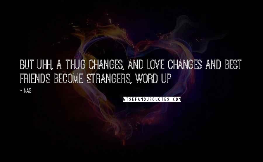 Nas Quotes: But uhh, a thug changes, and love changes and best friends become strangers, word up