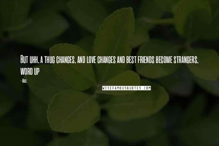 Nas Quotes: But uhh, a thug changes, and love changes and best friends become strangers, word up