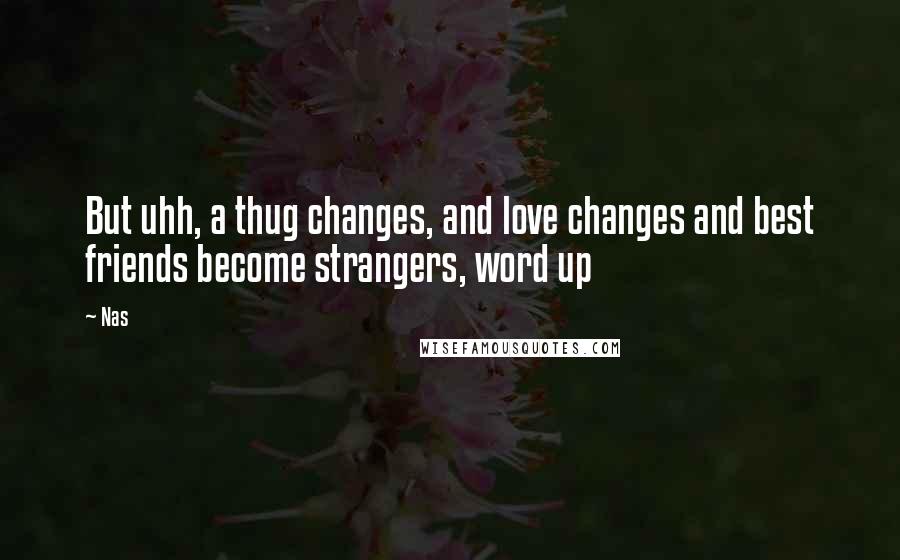 Nas Quotes: But uhh, a thug changes, and love changes and best friends become strangers, word up