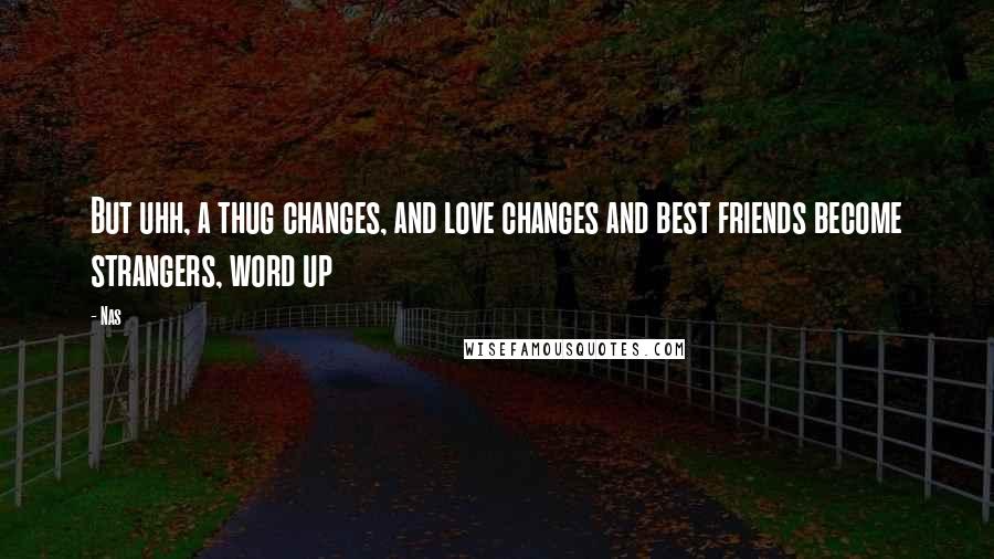 Nas Quotes: But uhh, a thug changes, and love changes and best friends become strangers, word up